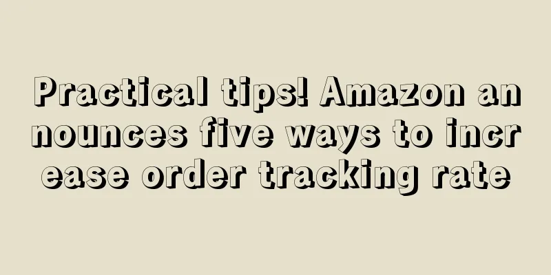 Practical tips! Amazon announces five ways to increase order tracking rate