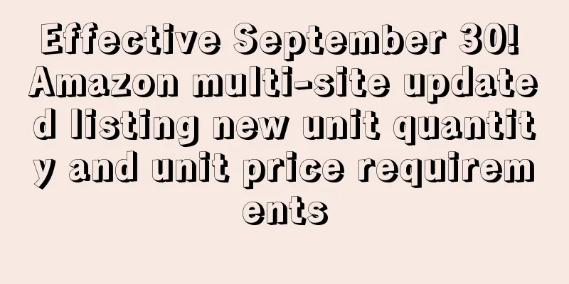 Effective September 30! Amazon multi-site updated listing new unit quantity and unit price requirements