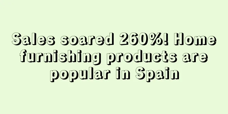 Sales soared 260%! Home furnishing products are popular in Spain