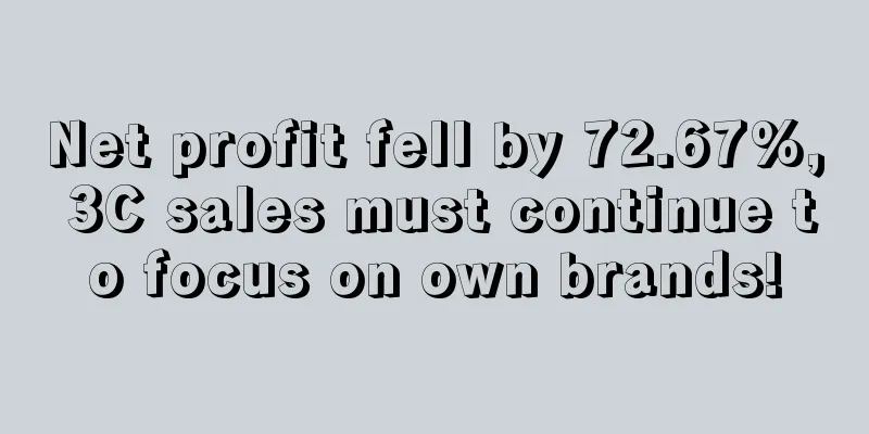 Net profit fell by 72.67%, 3C sales must continue to focus on own brands!