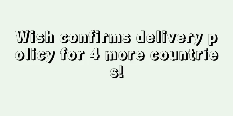 Wish confirms delivery policy for 4 more countries!