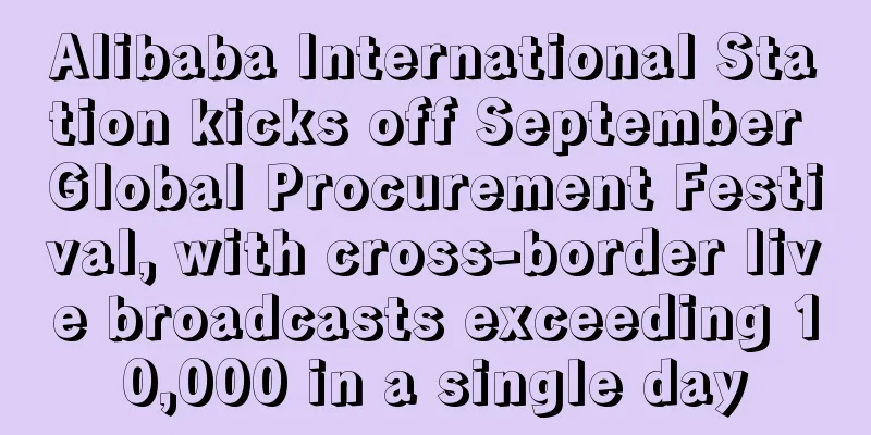 Alibaba International Station kicks off September Global Procurement Festival, with cross-border live broadcasts exceeding 10,000 in a single day