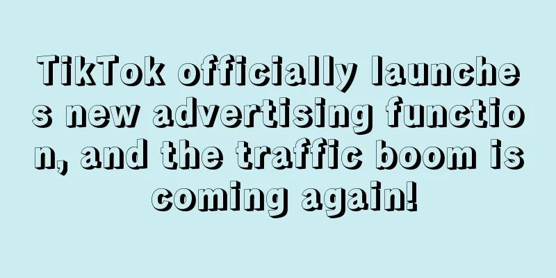 TikTok officially launches new advertising function, and the traffic boom is coming again!
