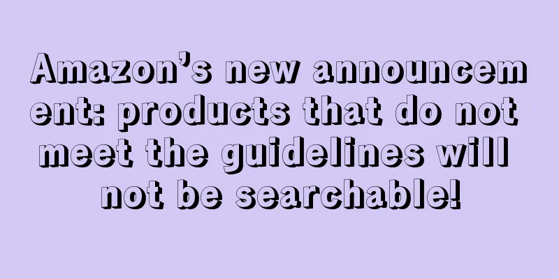 Amazon’s new announcement: products that do not meet the guidelines will not be searchable!