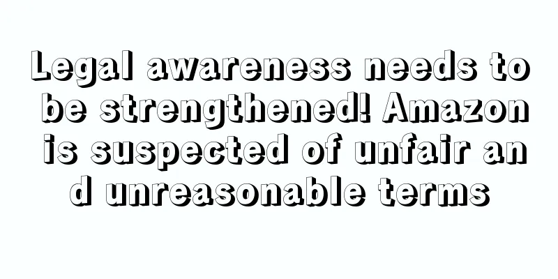 Legal awareness needs to be strengthened! Amazon is suspected of unfair and unreasonable terms