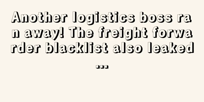 Another logistics boss ran away! The freight forwarder blacklist also leaked...