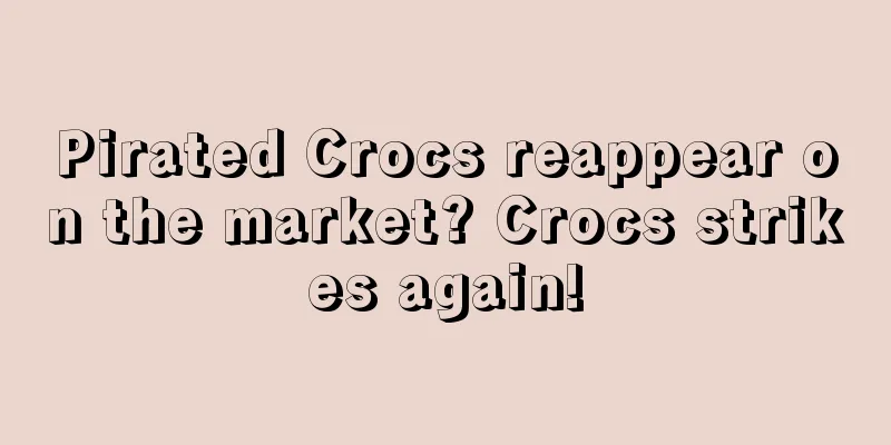 Pirated Crocs reappear on the market? Crocs strikes again!