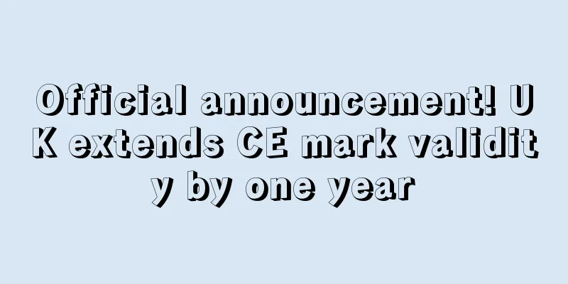 Official announcement! UK extends CE mark validity by one year
