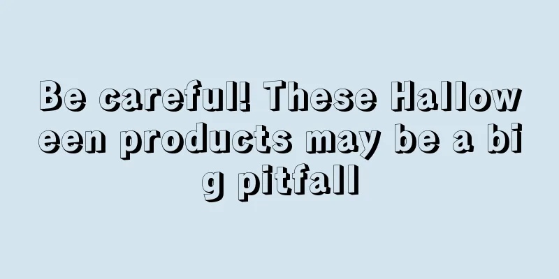 Be careful! These Halloween products may be a big pitfall