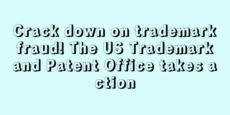 Crack down on trademark fraud! The US Trademark and Patent Office takes action