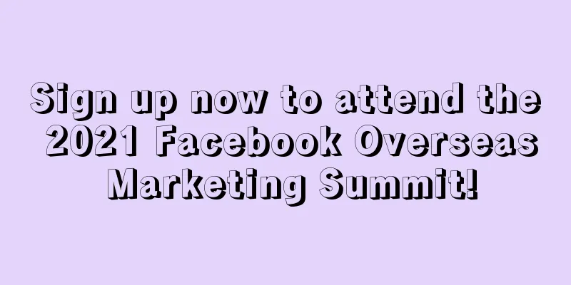 Sign up now to attend the 2021 Facebook Overseas Marketing Summit!