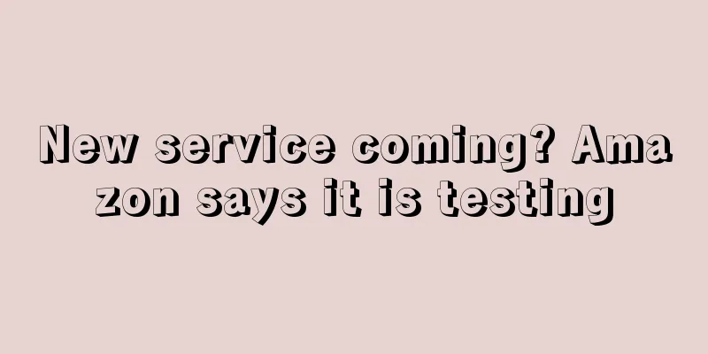 New service coming? Amazon says it is testing