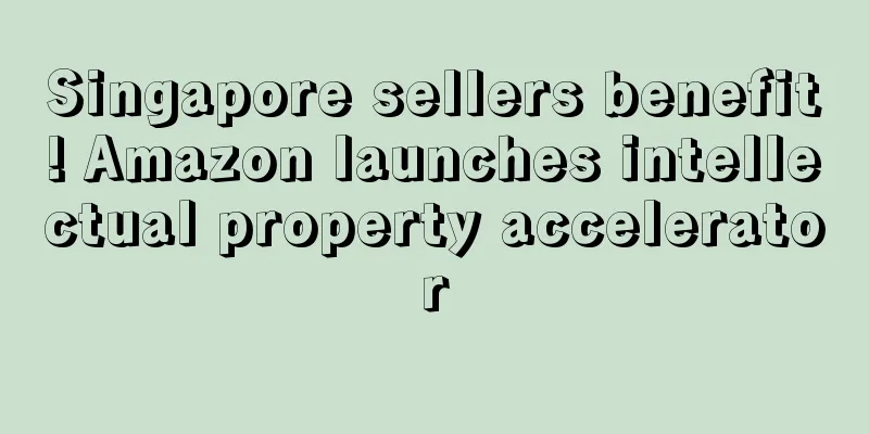 Singapore sellers benefit! Amazon launches intellectual property accelerator
