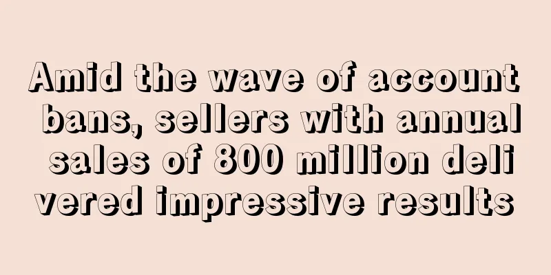 Amid the wave of account bans, sellers with annual sales of 800 million delivered impressive results