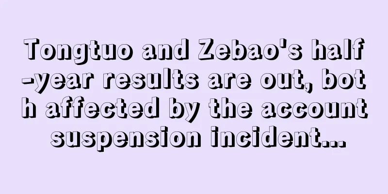 Tongtuo and Zebao's half-year results are out, both affected by the account suspension incident...