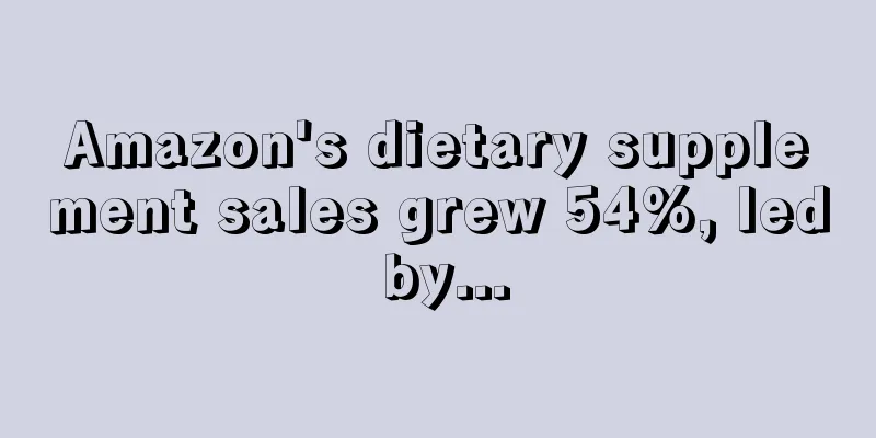 Amazon's dietary supplement sales grew 54%, led by...