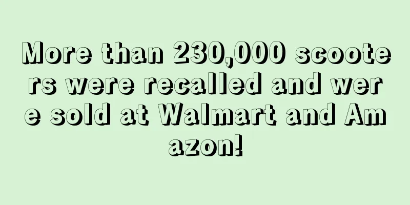 More than 230,000 scooters were recalled and were sold at Walmart and Amazon!