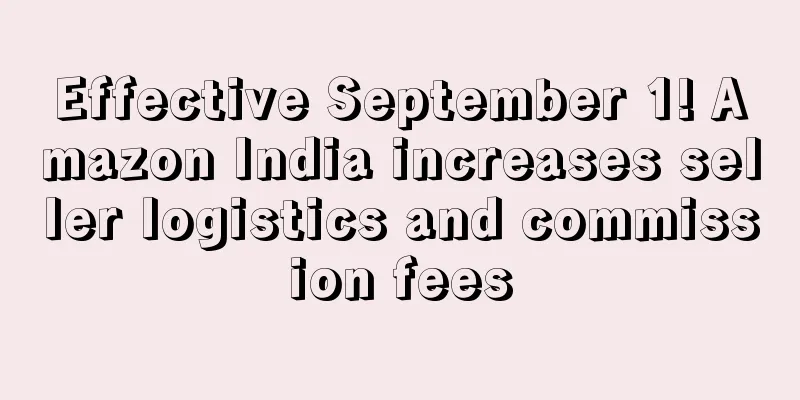 Effective September 1! Amazon India increases seller logistics and commission fees