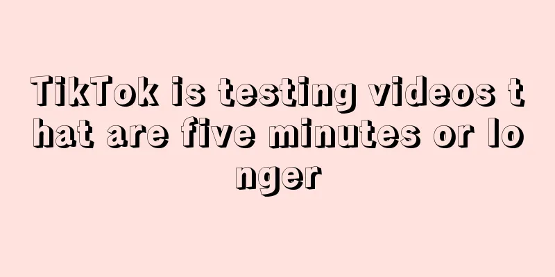 TikTok is testing videos that are five minutes or longer