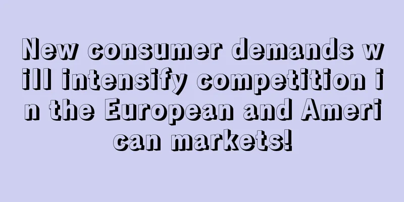 New consumer demands will intensify competition in the European and American markets!