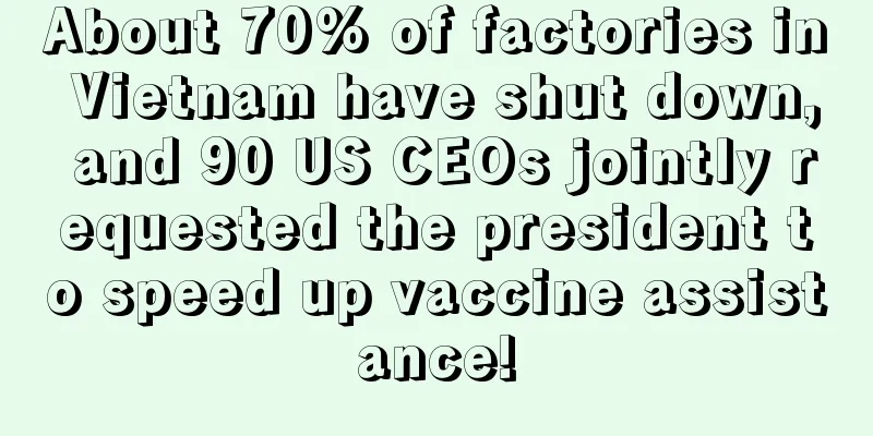 About 70% of factories in Vietnam have shut down, and 90 US CEOs jointly requested the president to speed up vaccine assistance!