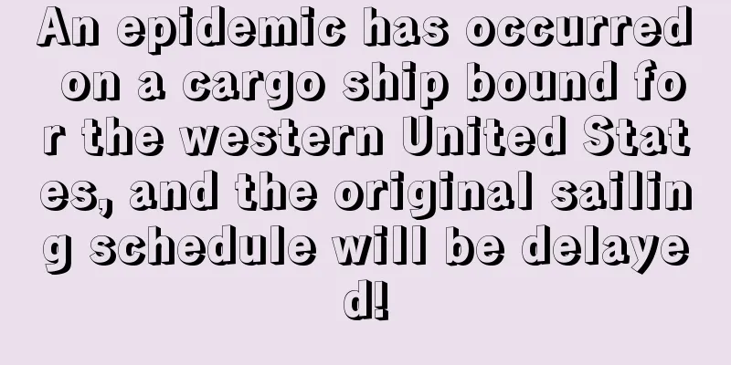 An epidemic has occurred on a cargo ship bound for the western United States, and the original sailing schedule will be delayed!