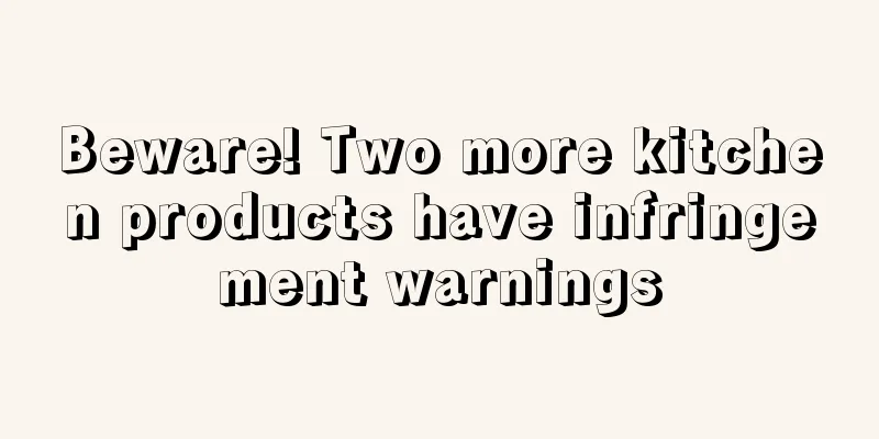 Beware! Two more kitchen products have infringement warnings