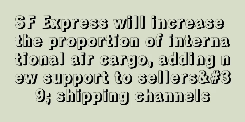 SF Express will increase the proportion of international air cargo, adding new support to sellers' shipping channels