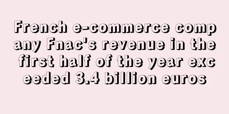 French e-commerce company Fnac's revenue in the first half of the year exceeded 3.4 billion euros