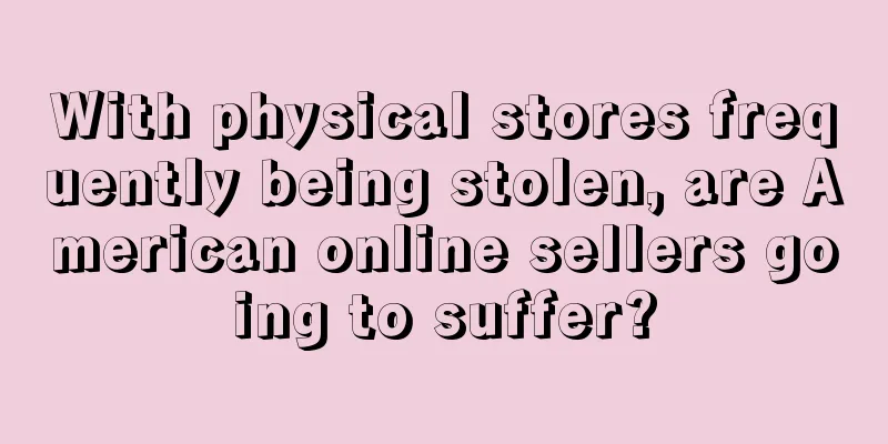 With physical stores frequently being stolen, are American online sellers going to suffer?