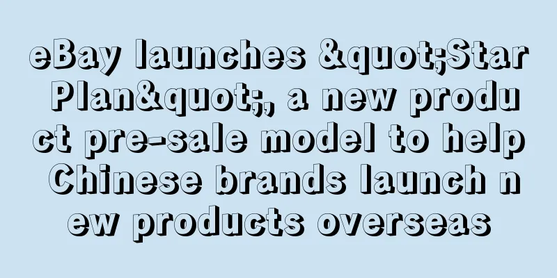 eBay launches "Star Plan", a new product pre-sale model to help Chinese brands launch new products overseas