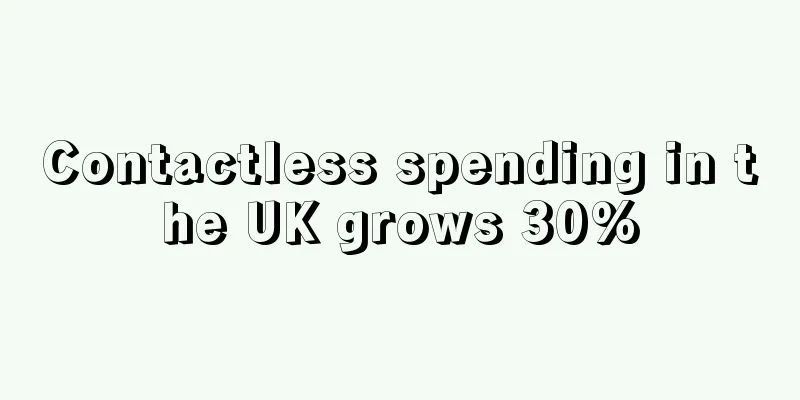 Contactless spending in the UK grows 30%