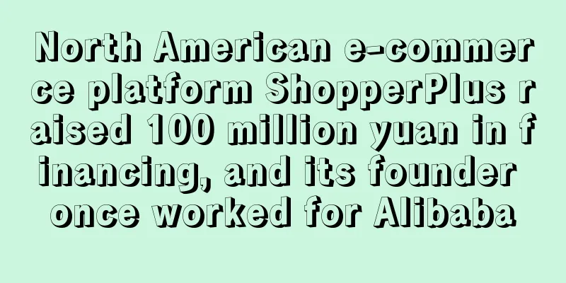 North American e-commerce platform ShopperPlus raised 100 million yuan in financing, and its founder once worked for Alibaba
