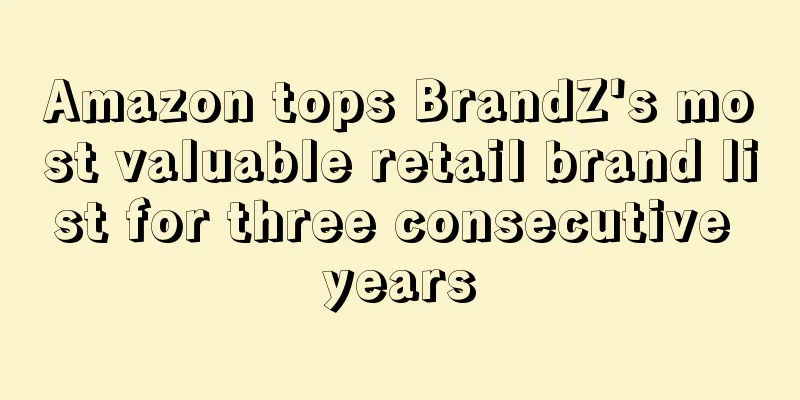 Amazon tops BrandZ's most valuable retail brand list for three consecutive years