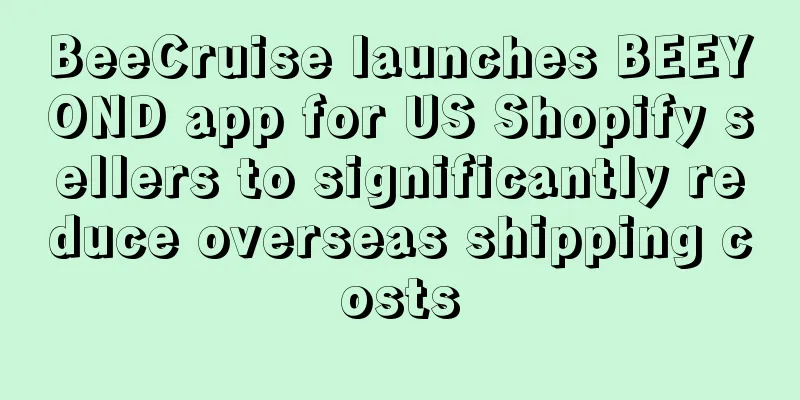 BeeCruise launches BEEYOND app for US Shopify sellers to significantly reduce overseas shipping costs