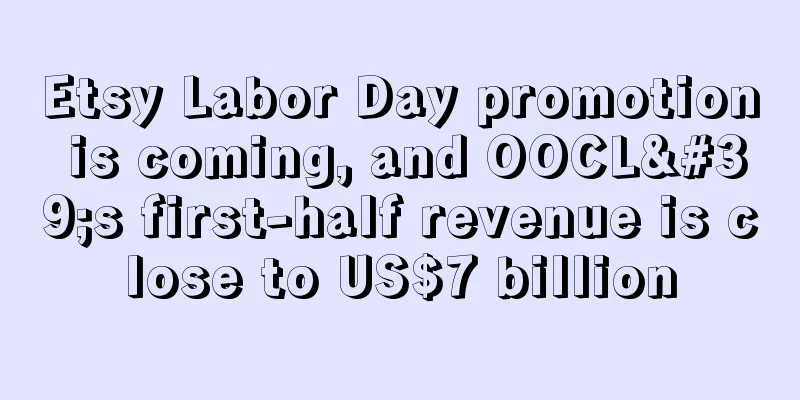Etsy Labor Day promotion is coming, and OOCL's first-half revenue is close to US$7 billion
