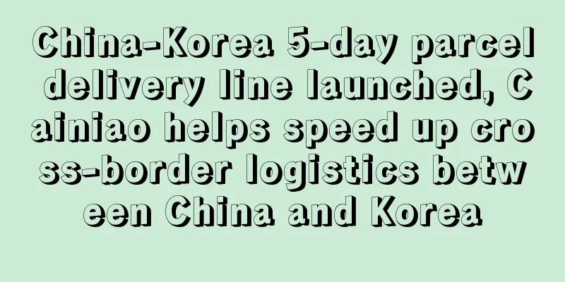 China-Korea 5-day parcel delivery line launched, Cainiao helps speed up cross-border logistics between China and Korea