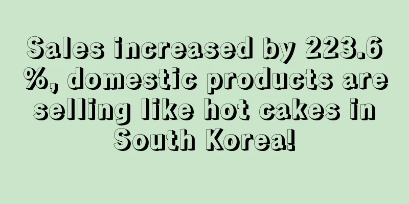 Sales increased by 223.6%, domestic products are selling like hot cakes in South Korea!