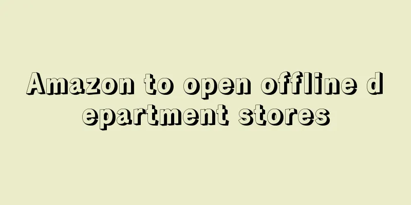 Amazon to open offline department stores