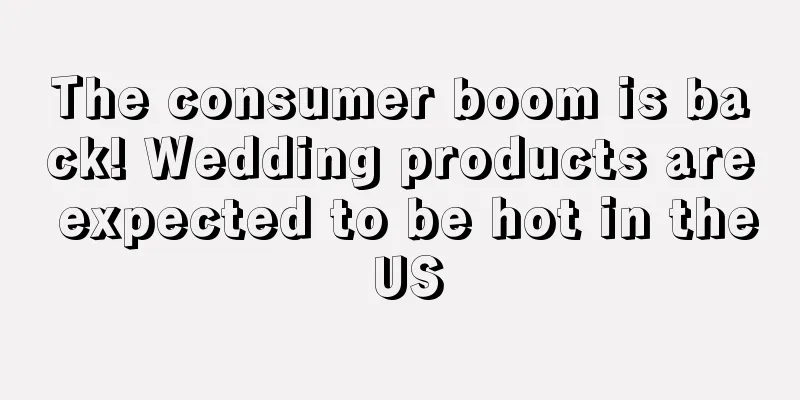 The consumer boom is back! Wedding products are expected to be hot in the US