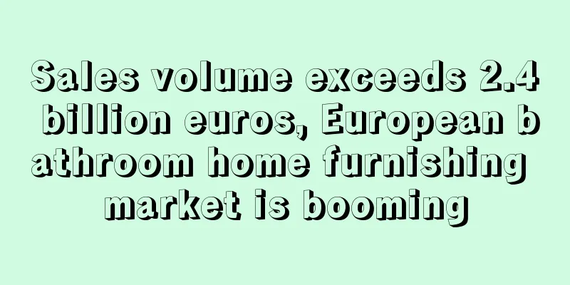 Sales volume exceeds 2.4 billion euros, European bathroom home furnishing market is booming