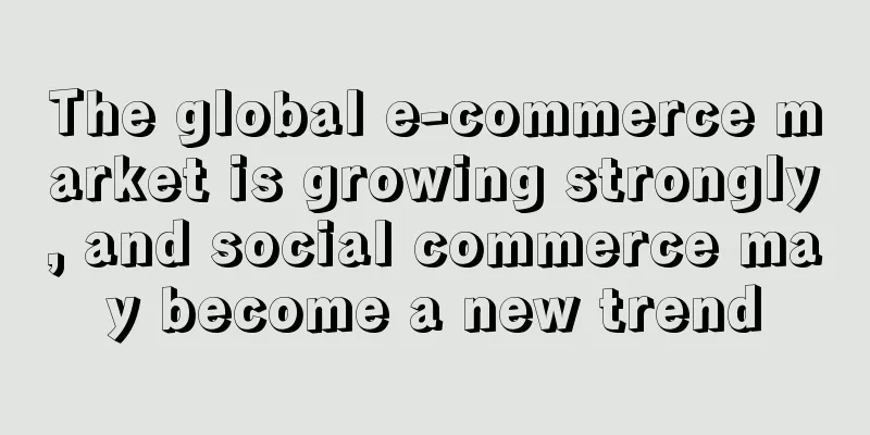 The global e-commerce market is growing strongly, and social commerce may become a new trend