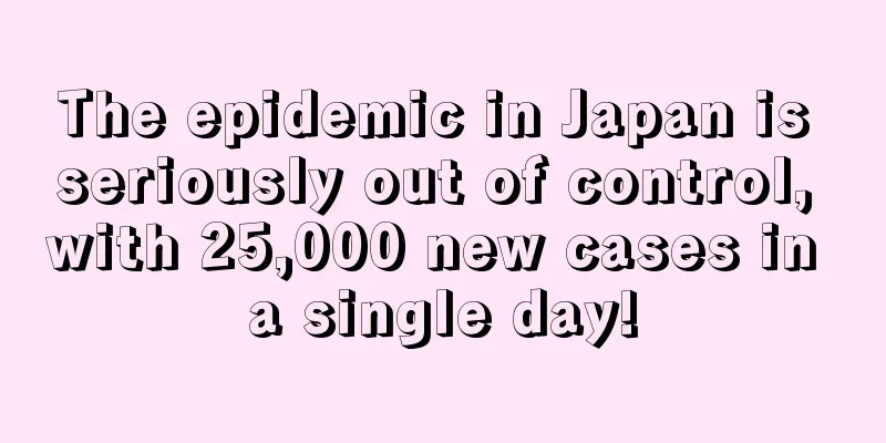 The epidemic in Japan is seriously out of control, with 25,000 new cases in a single day!