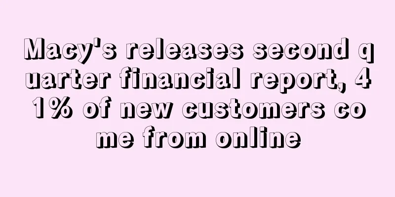 Macy's releases second quarter financial report, 41% of new customers come from online