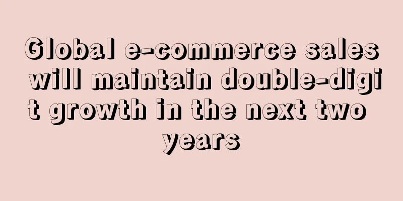 Global e-commerce sales will maintain double-digit growth in the next two years
