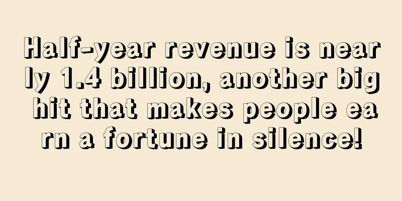 Half-year revenue is nearly 1.4 billion, another big hit that makes people earn a fortune in silence!
