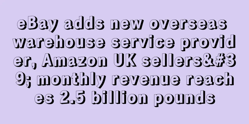 eBay adds new overseas warehouse service provider, Amazon UK sellers' monthly revenue reaches 2.5 billion pounds
