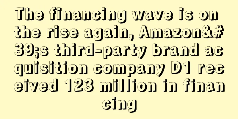 The financing wave is on the rise again, Amazon's third-party brand acquisition company D1 received 123 million in financing