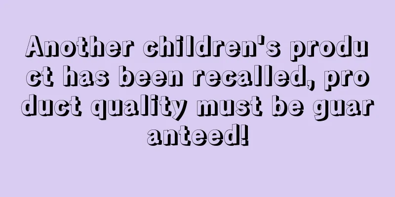Another children's product has been recalled, product quality must be guaranteed!