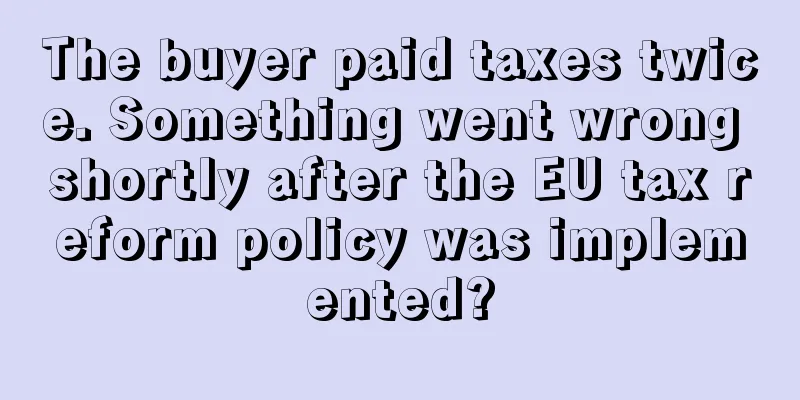 The buyer paid taxes twice. Something went wrong shortly after the EU tax reform policy was implemented?